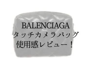 BALENCIAGA（バレンシアガ）のタッチカメラバッグ使用感レビュー！